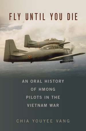 Fly Until You Die: An Oral History of Hmong Pilots in the Vietnam War de Chia Youyee Vang