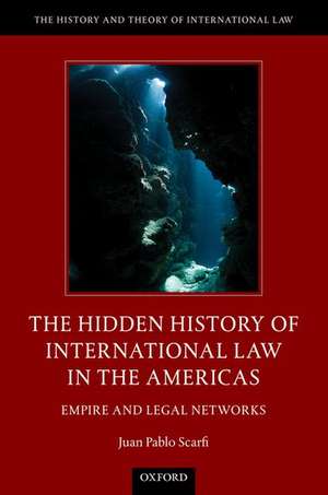 The Hidden History of International Law in the Americas: Empire and Legal Networks de Juan Pablo Scarfi