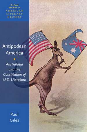 Antipodean America: Australasia and the Constitution of U. S. Literature de Paul Giles