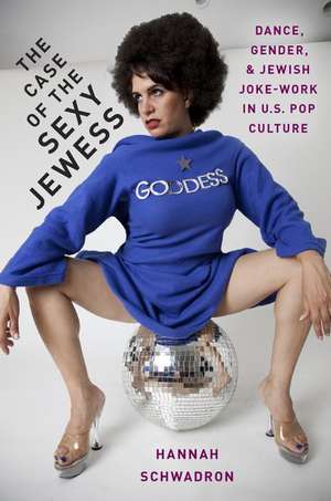 The Case of the Sexy Jewess: Dance, Gender and Jewish Joke-work in US Pop Culture de Hannah Schwadron