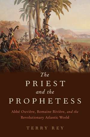 The Priest and the Prophetess: Abbé Ouvière, Romaine Rivière, and the Revolutionary Atlantic World de Terry Rey