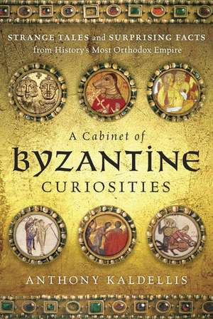 A Cabinet of Byzantine Curiosities: Strange Tales and Surprising Facts from History's Most Orthodox Empire de Anthony Kaldellis