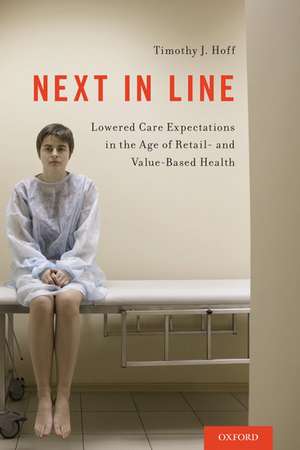 Next in Line: Lowered Care Expectations in the Age of Retail- and Value-Based Health de Timothy J. Hoff