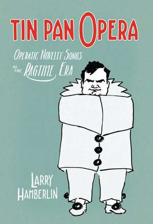 Tin Pan Opera: Operatic Novelties in the Ragtime Era de Larry Hamberlin