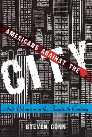 Americans Against the City: Anti-Urbanism in the Twentieth Century de Steven Conn