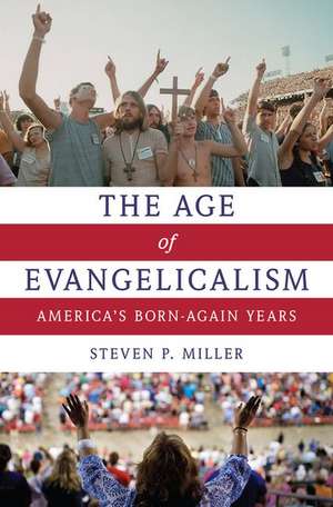 The Age of Evangelicalism: America's Born-Again Years de Steven P. Miller