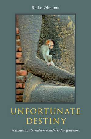 Unfortunate Destiny: Animals in the Indian Buddhist Imagination de Reiko Ohnuma