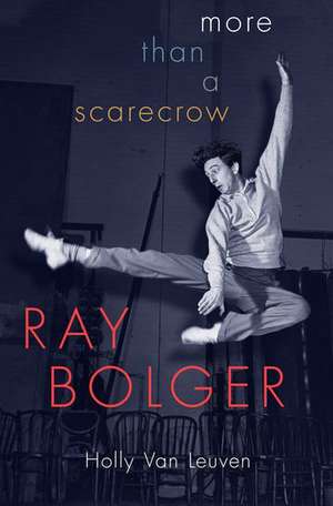 Ray Bolger: More than a Scarecrow de Holly Van Leuven