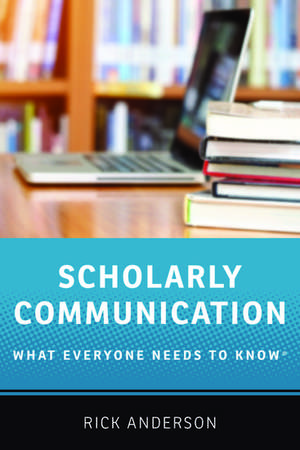 Scholarly Communication: What Everyone Needs to Know® de Rick Anderson