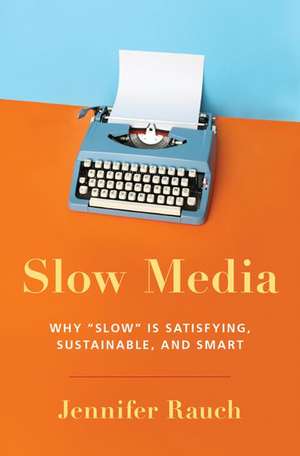 Slow Media: Why Slow is Satisfying, Sustainable, and Smart de Jennifer Rauch