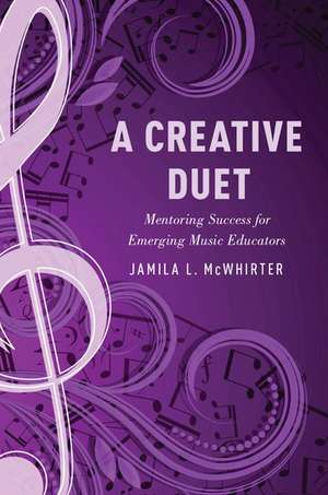 A Creative Duet: Mentoring Success for Emerging Music Educators de Jamila McWhirter