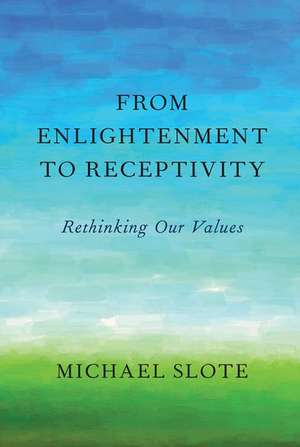 From Enlightenment to Receptivity: Rethinking Our Values de Michael Slote