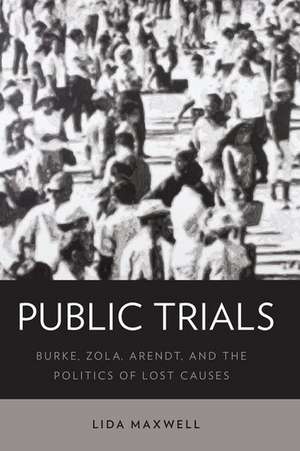 Public Trials: Burke, Zola, Arendt, and the Politics of Lost Causes de Lida Maxwell