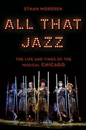 All That Jazz: The Life and Times of the Musical Chicago de Ethan Mordden