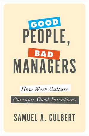 Good People, Bad Managers: How Work Culture Corrupts Good Intentions de Samuel A. Culbert