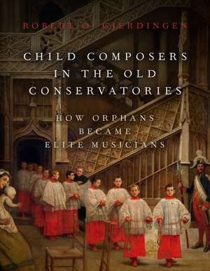 Child Composers in the Old Conservatories: How Orphans Became Elite Musicians de Robert O. Gjerdingen