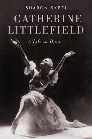 Catherine Littlefield: A Life in Dance de Sharon Skeel