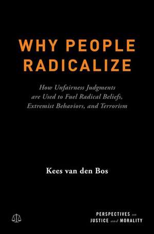 Why People Radicalize: How Unfairness Judgments are Used to Fuel Radical Beliefs, Extremist Behaviors, and Terrorism de Kees Van Den Bos