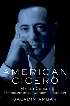 American Cicero: Mario Cuomo and the Defense of American Liberalism de Saladin Ambar