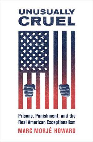 Unusually Cruel: Prisons, Punishment, and the Real American Exceptionalism de Marc Morjé Howard