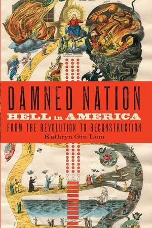 Damned Nation: Hell in America from the Revolution to Reconstruction de Kathryn Gin Lum