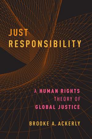 Just Responsibility: A Human Rights Theory of Global Justice de Brooke A. Ackerly