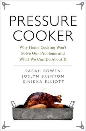 Pressure Cooker: Why Home Cooking Won't Solve Our Problems and What We Can Do About It de Sarah Bowen