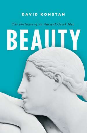 Beauty: The Fortunes of an Ancient Greek Idea de David Konstan