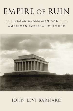 Empire of Ruin: Black Classicism and American Imperial Culture de John Levi Barnard