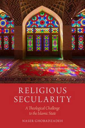 Religious Secularity: A Theological Challenge to the Islamic State de Naser Ghobadzadeh