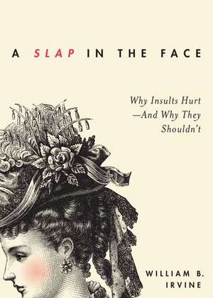 A Slap in the Face: Why Insults Hurt -- And Why They Shouldn't de William B. Irvine