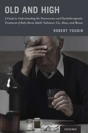 Old and High: A Guide to Understanding the Neuroscience and Psychotherapeutic Treatment of Baby-Boom Adults' Substance Use, Abuse, and Misuse de Robert Youdin