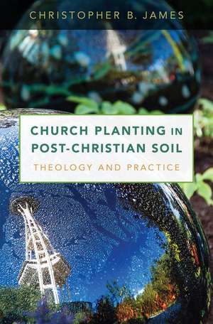 Church Planting in Post-Christian Soil: Theology and Practice de Christopher James