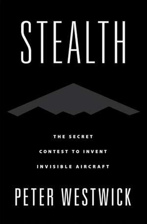 Stealth: The Secret Contest to Invent Invisible Aircraft de Peter Westwick