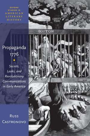 Propaganda 1776: Secrets, Leaks, and Revolutionary Communications in Early America de Russ Castronovo