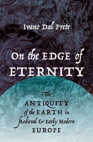 On the Edge of Eternity: The Antiquity of the Earth in Medieval and Early Modern Europe de Ivano Dal Prete