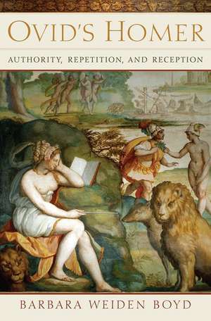 Ovid's Homer: Authority, Repetition, Reception de Barbara Boyd