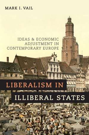 Liberalism in Illiberal States: Ideas and Economic Adjustment in Contemporary Europe de Mark I. Vail