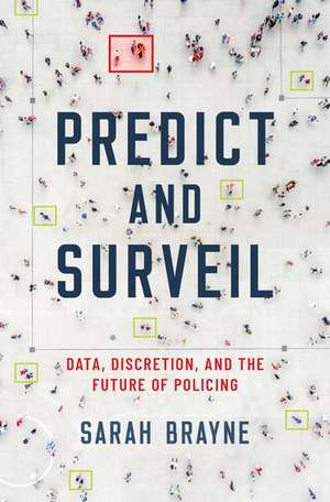 Predict and Surveil: Data, Discretion, and the Future of Policing de Sarah Brayne