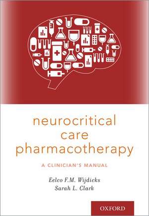 Neurocritical Care Pharmacotherapy: A Clinician's Manual de Eelco F.M. Wijdicks