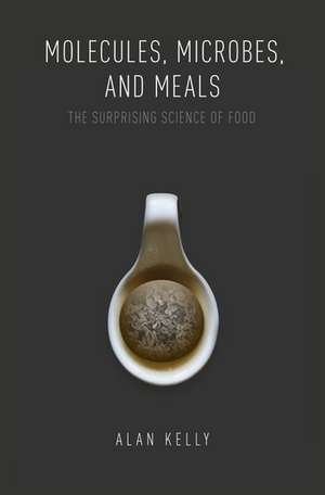 Molecules, Microbes, and Meals: The Surprising Science of Food de Alan Kelly