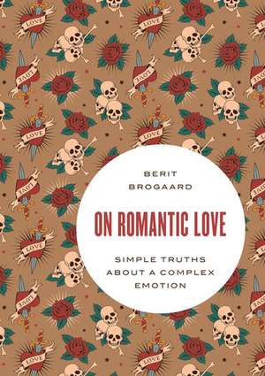 On Romantic Love: Simple Truths about a Complex Emotion de Berit Brogaard