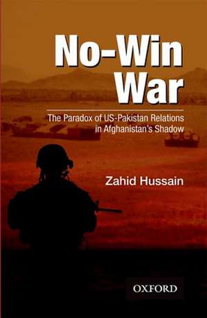 No-Win War: The Paradox of US-Pakistan Relations in Afghanistans Shadow de Zahid Hussain