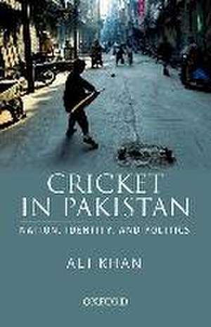 Cricket in Pakistan: Nation, Identity and Politics de Ali Khan