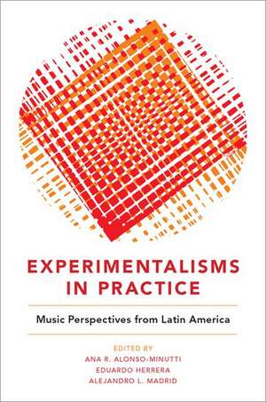 Experimentalisms in Practice: Music Perspectives from Latin America de Ana R. Alonso-Minutti