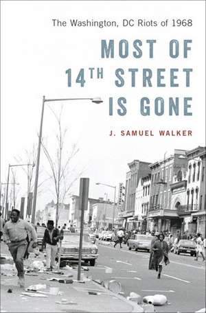 Most of 14th Street Is Gone: The Washington, DC Riots of 1968 de J. Samuel Walker