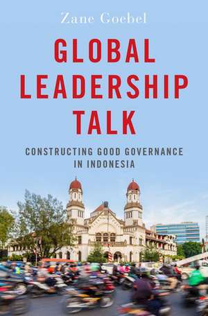 Global Leadership Talk: Constructing Good Governance in Indonesia de Zane Goebel