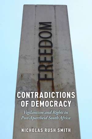 Contradictions of Democracy: Vigilantism and Rights in Post-Apartheid South Africa de Nicholas Rush Smith