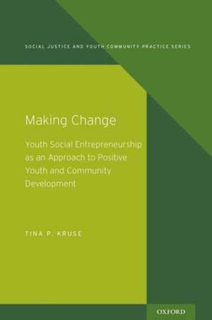 Making Change: Youth Social Entrepreneurship as an Approach to Positive Youth and Community Development de Tina P. Kruse