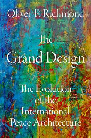 The Grand Design: The Evolution of the International Peace Architecture de Oliver P. Richmond